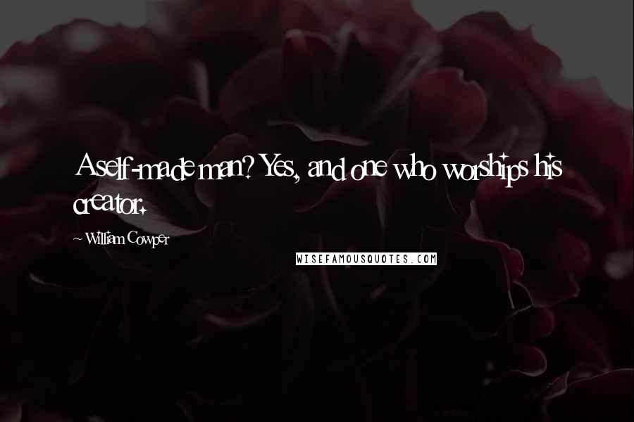 William Cowper Quotes: A self-made man? Yes, and one who worships his creator.