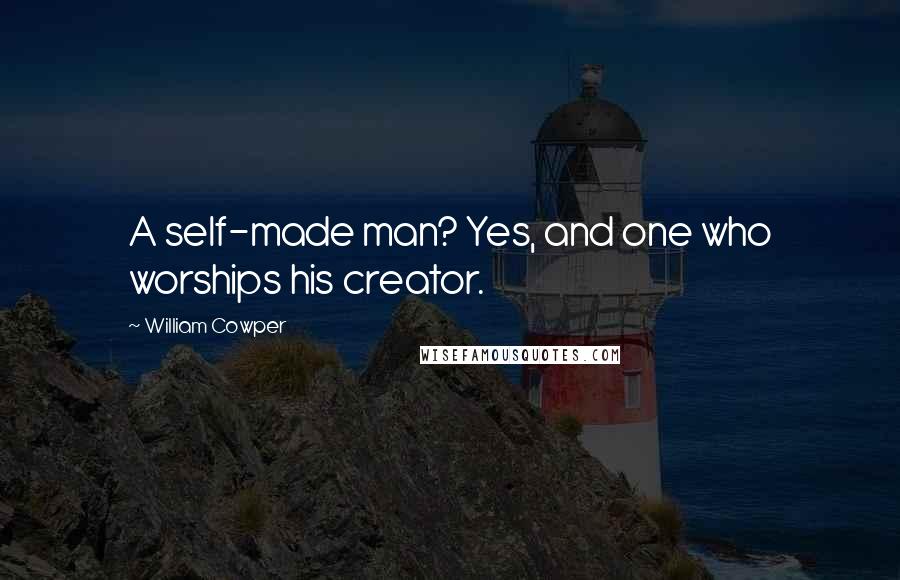 William Cowper Quotes: A self-made man? Yes, and one who worships his creator.