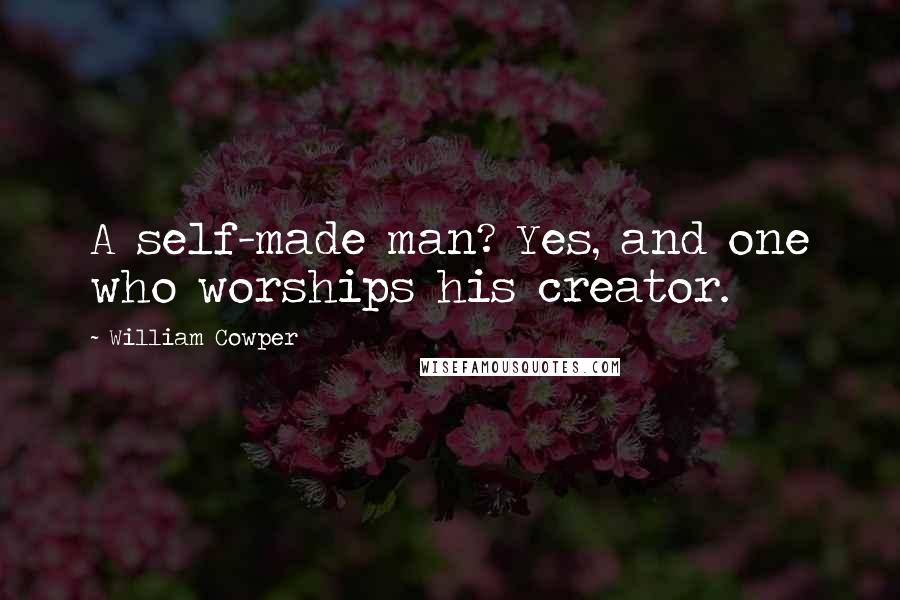 William Cowper Quotes: A self-made man? Yes, and one who worships his creator.