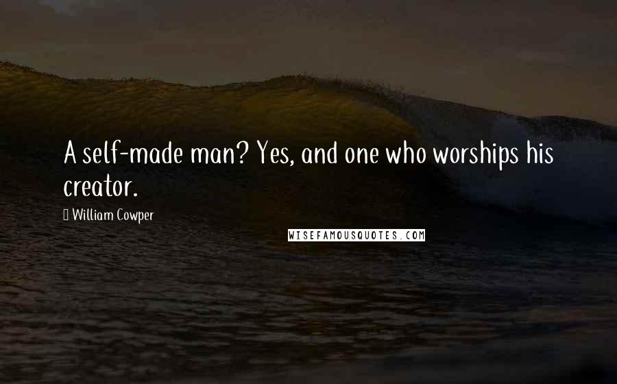William Cowper Quotes: A self-made man? Yes, and one who worships his creator.