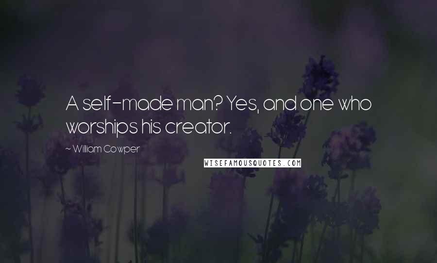 William Cowper Quotes: A self-made man? Yes, and one who worships his creator.