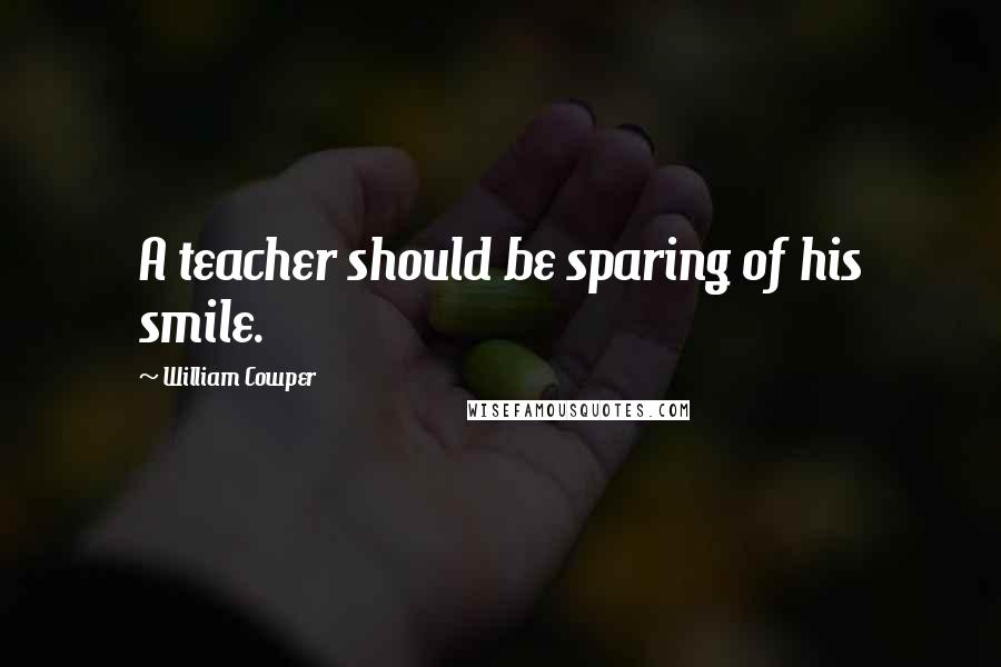 William Cowper Quotes: A teacher should be sparing of his smile.