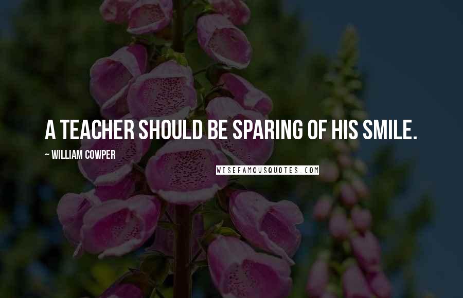 William Cowper Quotes: A teacher should be sparing of his smile.