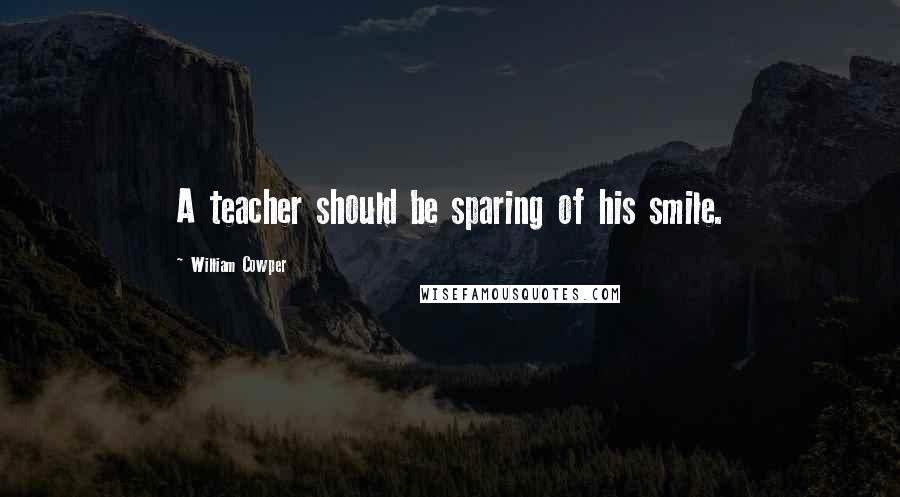 William Cowper Quotes: A teacher should be sparing of his smile.