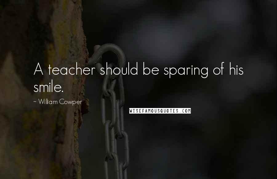 William Cowper Quotes: A teacher should be sparing of his smile.