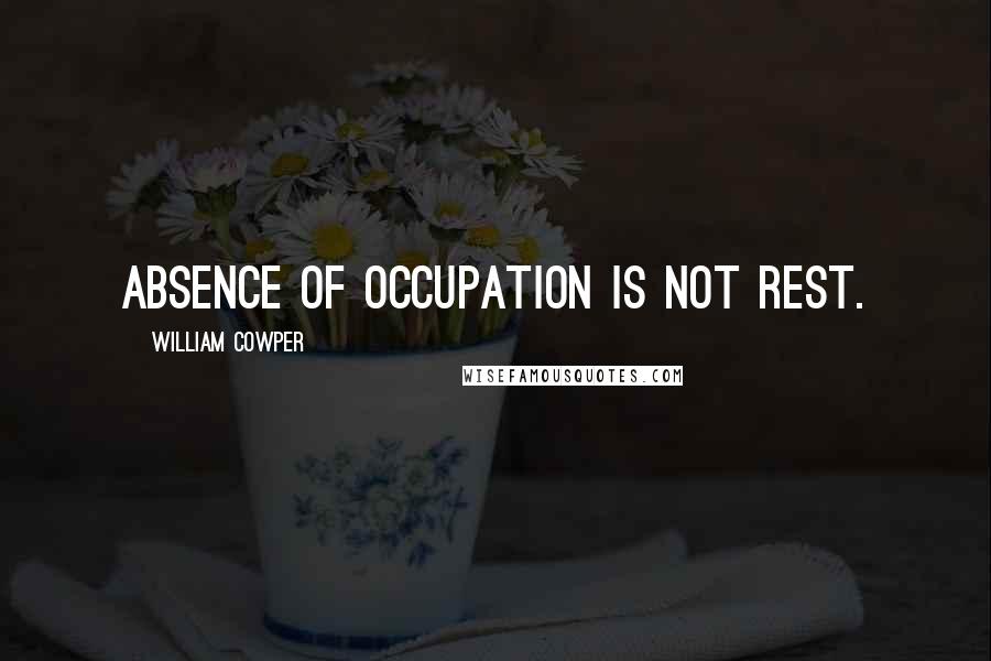 William Cowper Quotes: Absence of occupation is not rest.