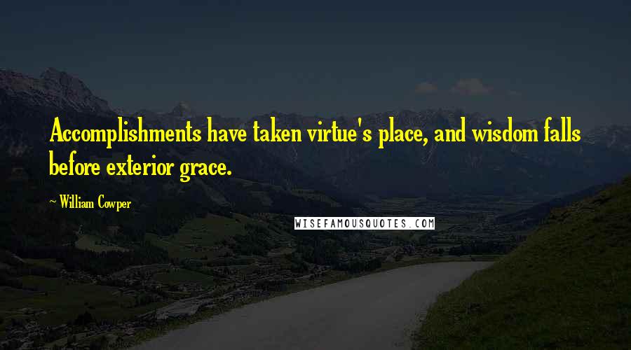 William Cowper Quotes: Accomplishments have taken virtue's place, and wisdom falls before exterior grace.