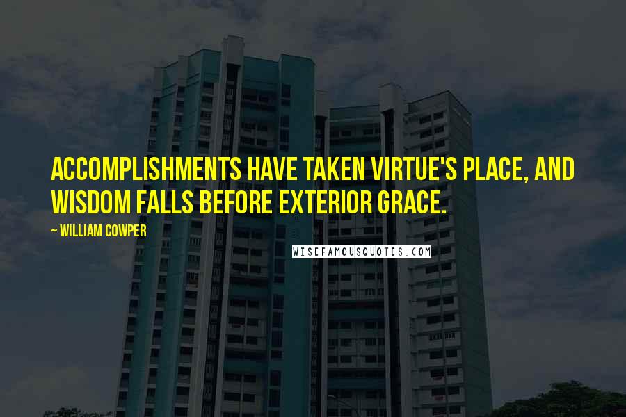 William Cowper Quotes: Accomplishments have taken virtue's place, and wisdom falls before exterior grace.