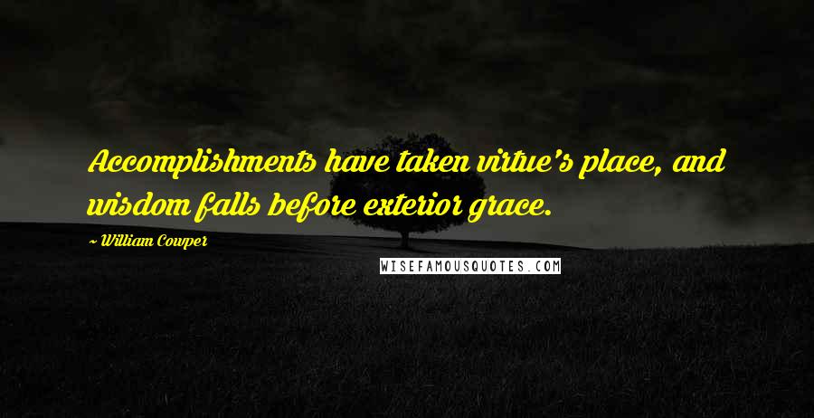 William Cowper Quotes: Accomplishments have taken virtue's place, and wisdom falls before exterior grace.