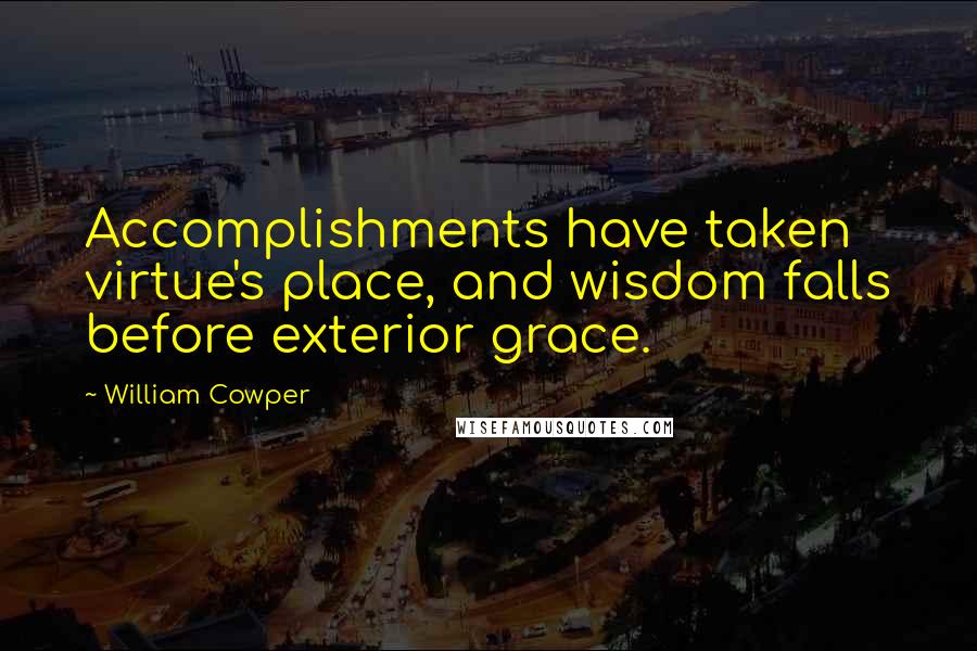 William Cowper Quotes: Accomplishments have taken virtue's place, and wisdom falls before exterior grace.