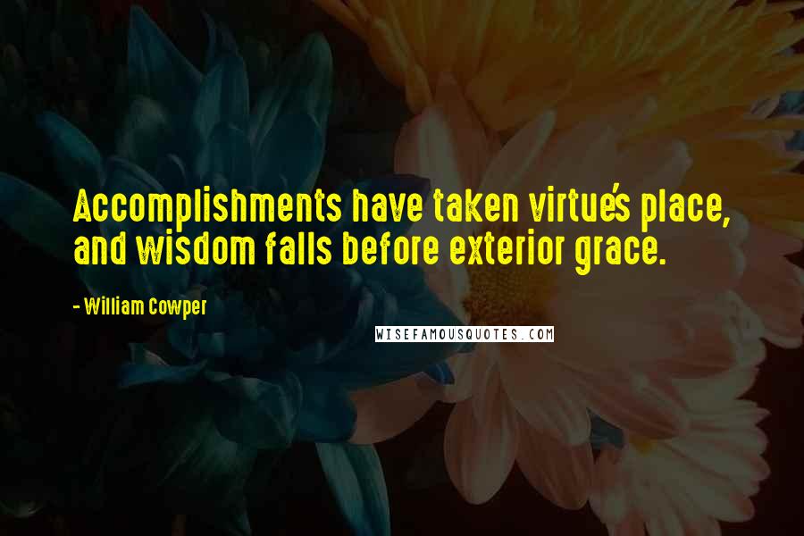 William Cowper Quotes: Accomplishments have taken virtue's place, and wisdom falls before exterior grace.