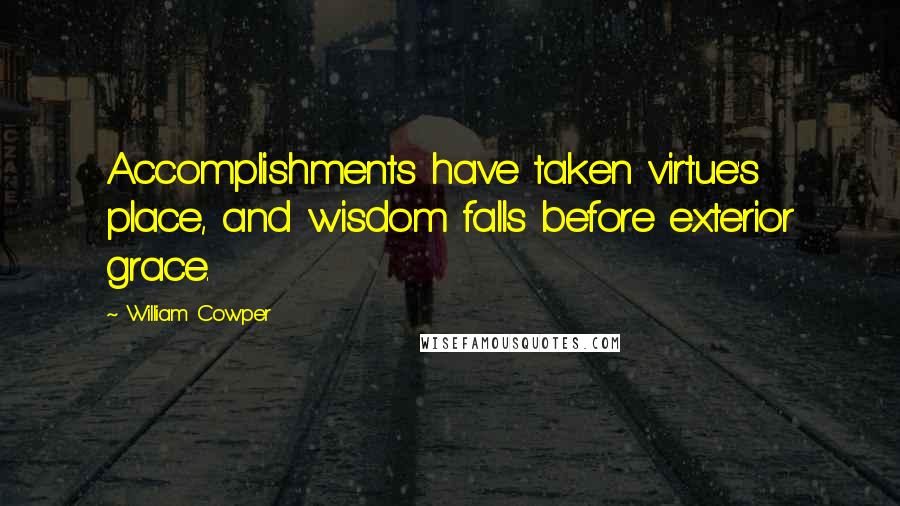 William Cowper Quotes: Accomplishments have taken virtue's place, and wisdom falls before exterior grace.