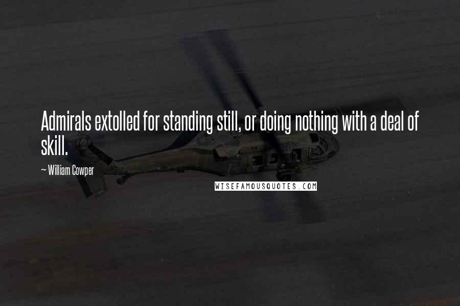 William Cowper Quotes: Admirals extolled for standing still, or doing nothing with a deal of skill.