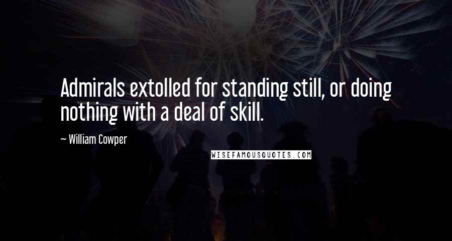 William Cowper Quotes: Admirals extolled for standing still, or doing nothing with a deal of skill.