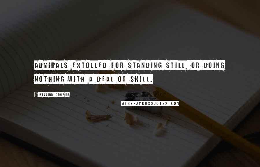 William Cowper Quotes: Admirals extolled for standing still, or doing nothing with a deal of skill.