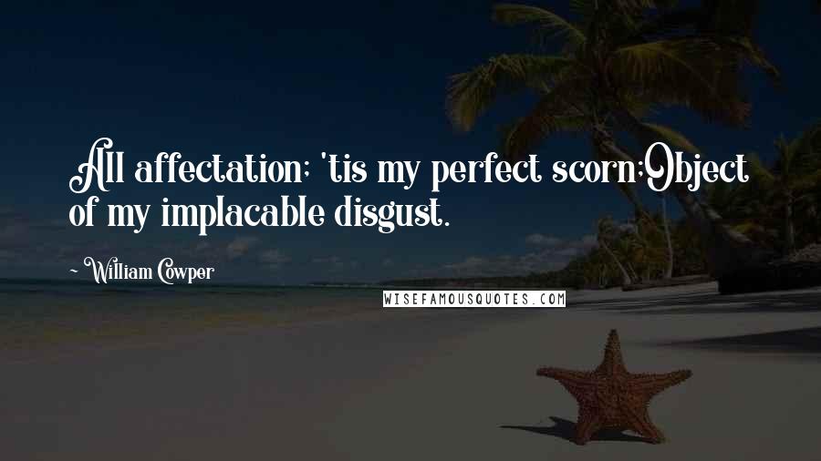 William Cowper Quotes: All affectation; 'tis my perfect scorn;Object of my implacable disgust.