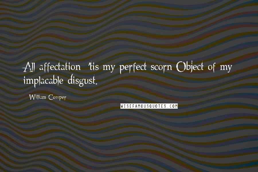 William Cowper Quotes: All affectation; 'tis my perfect scorn;Object of my implacable disgust.