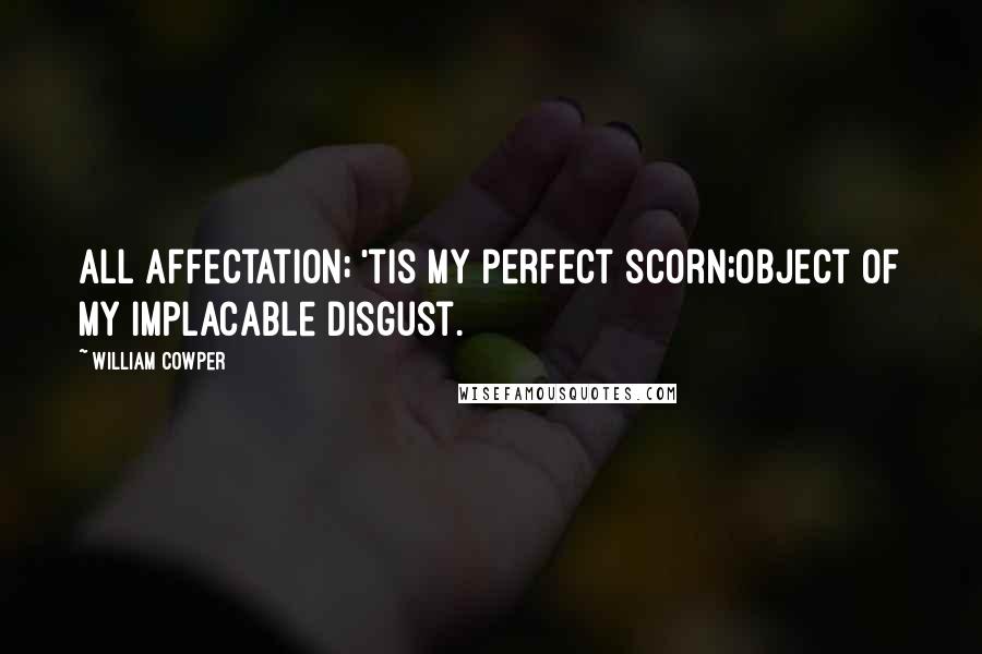 William Cowper Quotes: All affectation; 'tis my perfect scorn;Object of my implacable disgust.