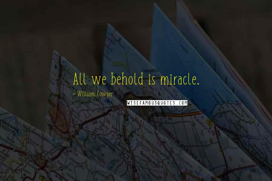 William Cowper Quotes: All we behold is miracle.