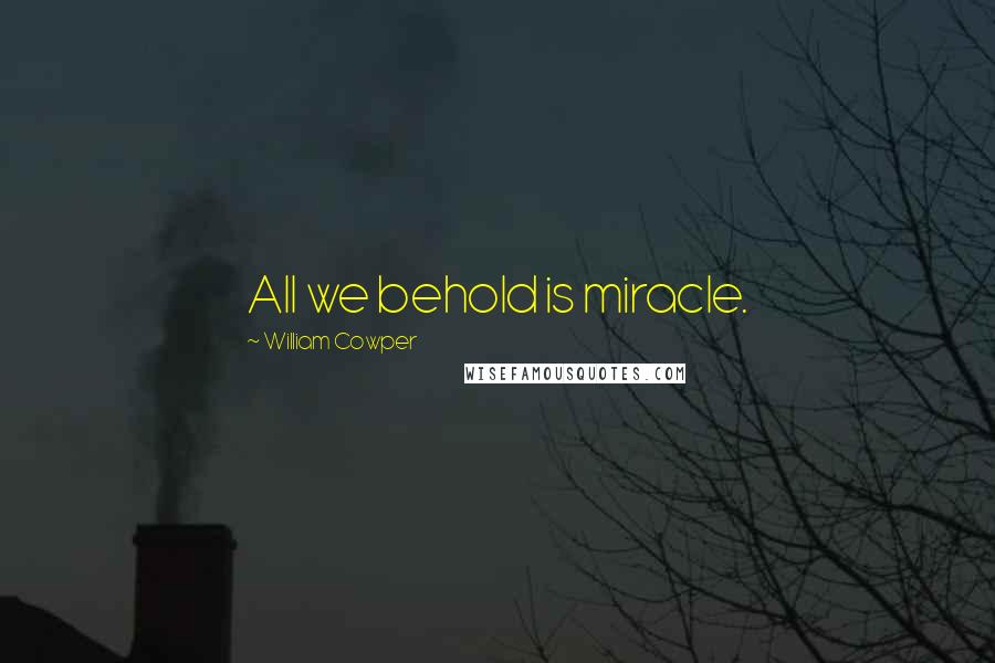 William Cowper Quotes: All we behold is miracle.