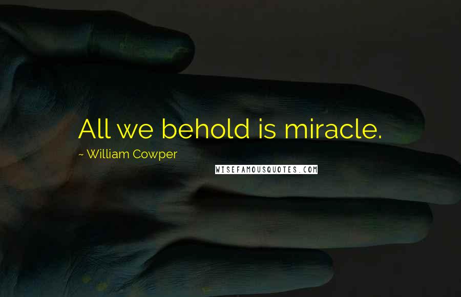 William Cowper Quotes: All we behold is miracle.