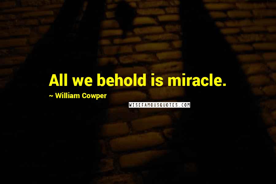 William Cowper Quotes: All we behold is miracle.