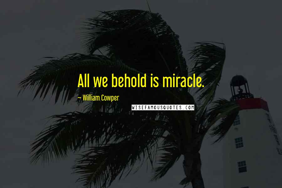 William Cowper Quotes: All we behold is miracle.