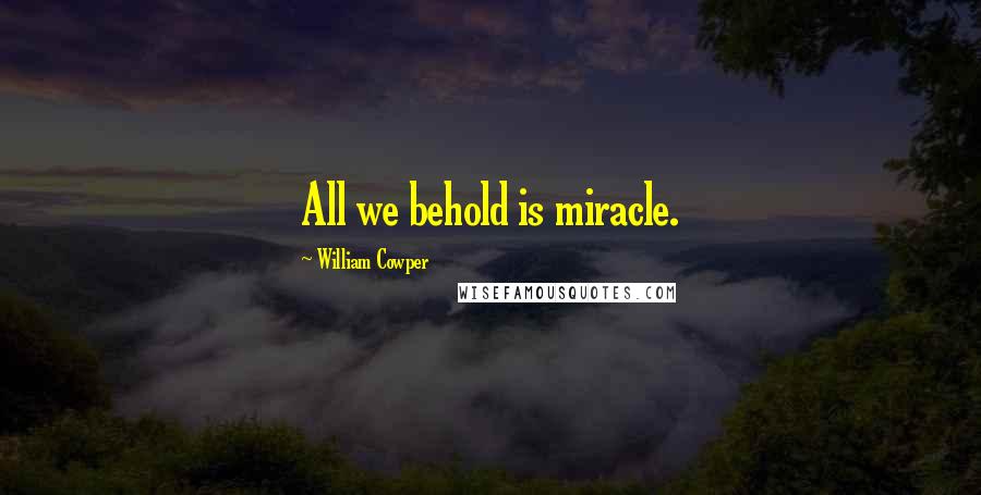 William Cowper Quotes: All we behold is miracle.