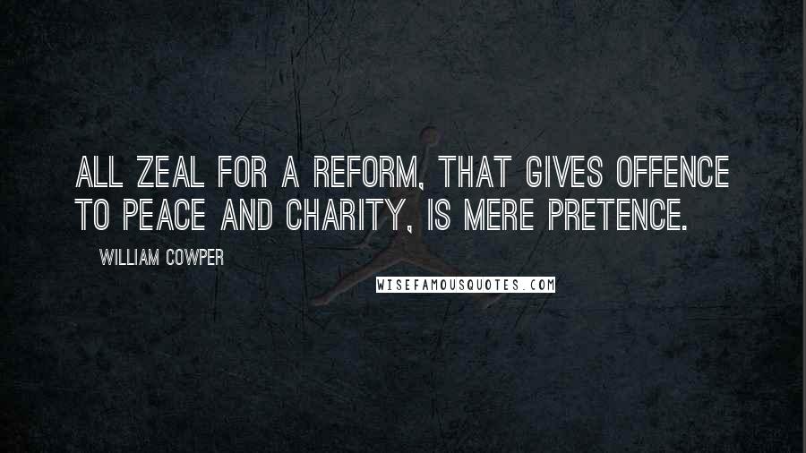 William Cowper Quotes: All zeal for a reform, that gives offence To peace and charity, is mere pretence.