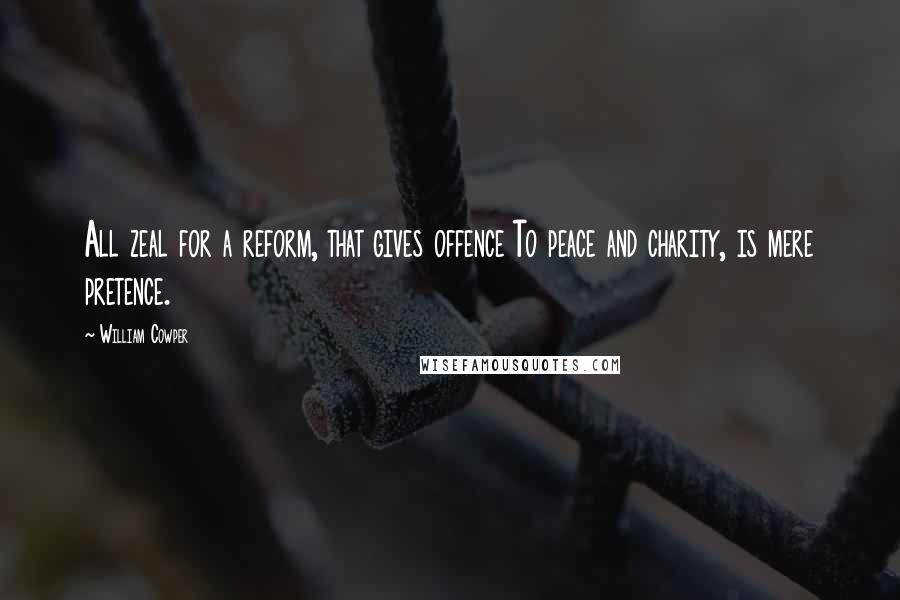 William Cowper Quotes: All zeal for a reform, that gives offence To peace and charity, is mere pretence.