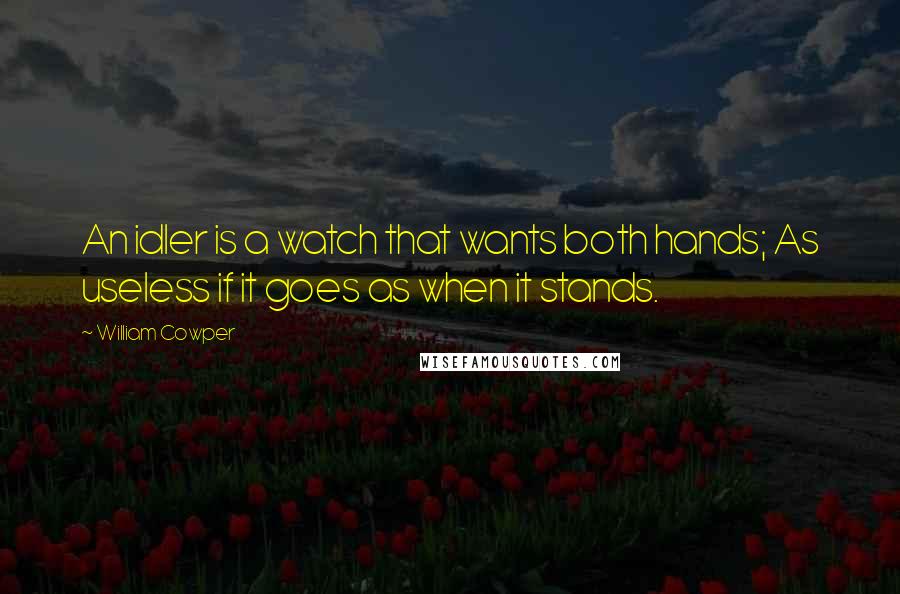 William Cowper Quotes: An idler is a watch that wants both hands; As useless if it goes as when it stands.