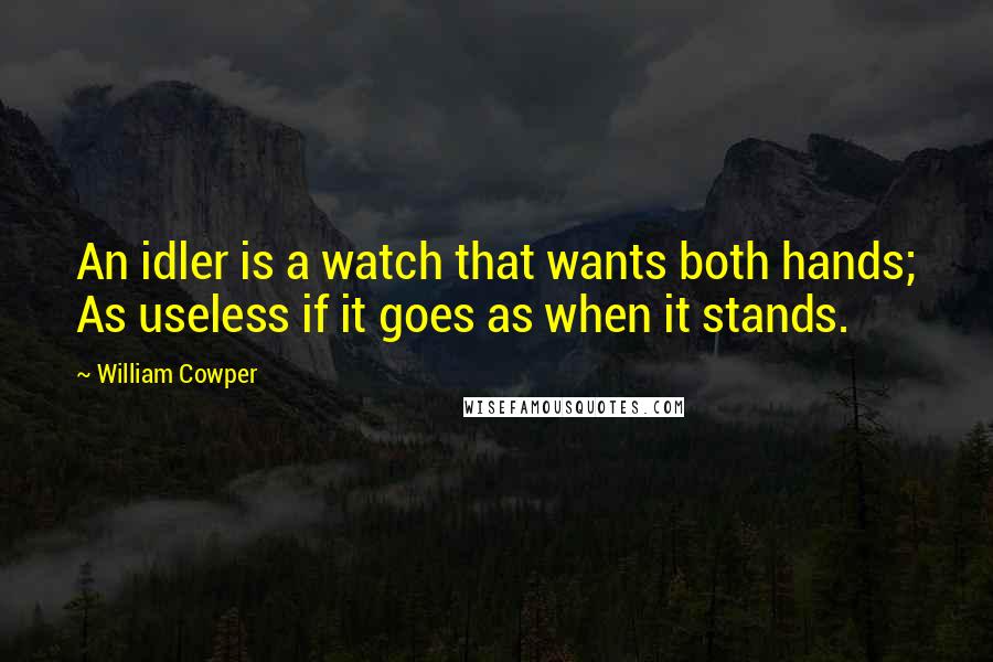 William Cowper Quotes: An idler is a watch that wants both hands; As useless if it goes as when it stands.