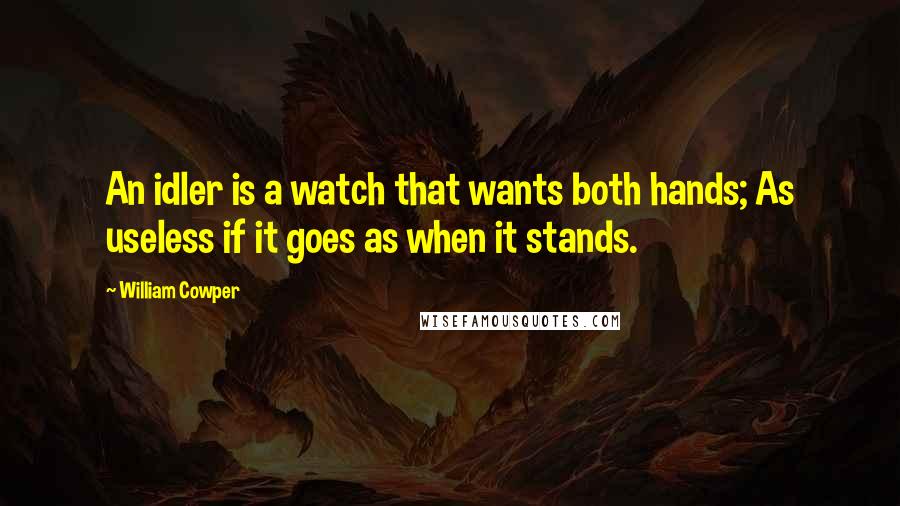 William Cowper Quotes: An idler is a watch that wants both hands; As useless if it goes as when it stands.