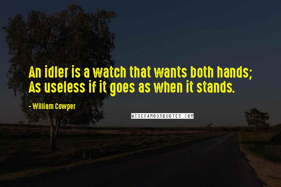 William Cowper Quotes: An idler is a watch that wants both hands; As useless if it goes as when it stands.