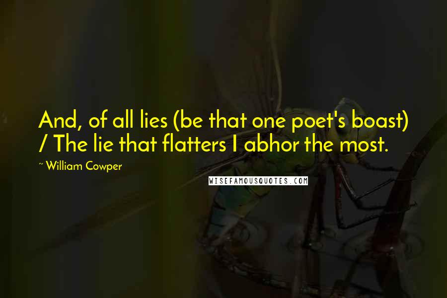 William Cowper Quotes: And, of all lies (be that one poet's boast) / The lie that flatters I abhor the most.