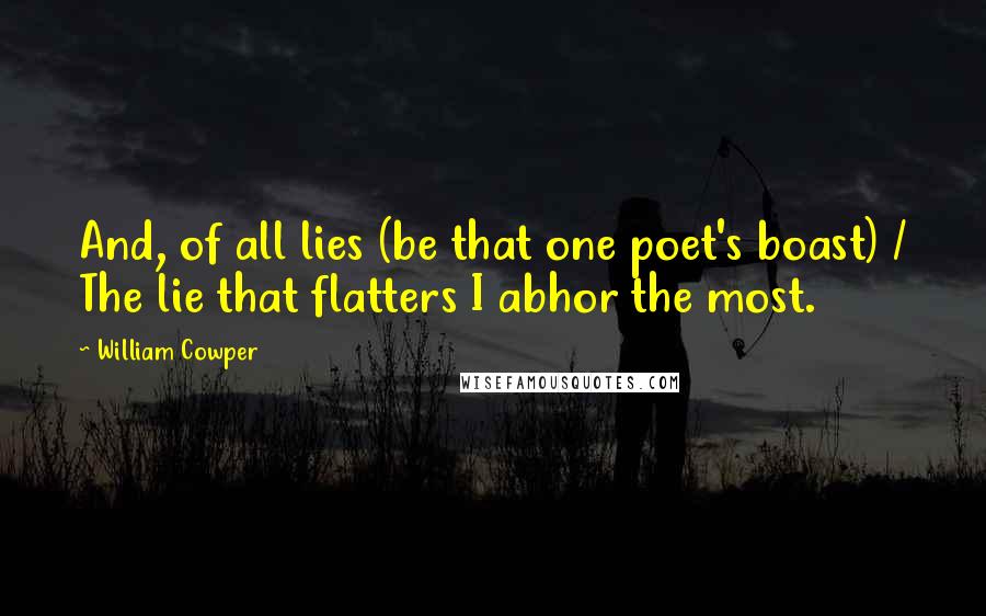 William Cowper Quotes: And, of all lies (be that one poet's boast) / The lie that flatters I abhor the most.