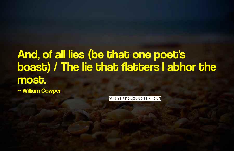 William Cowper Quotes: And, of all lies (be that one poet's boast) / The lie that flatters I abhor the most.