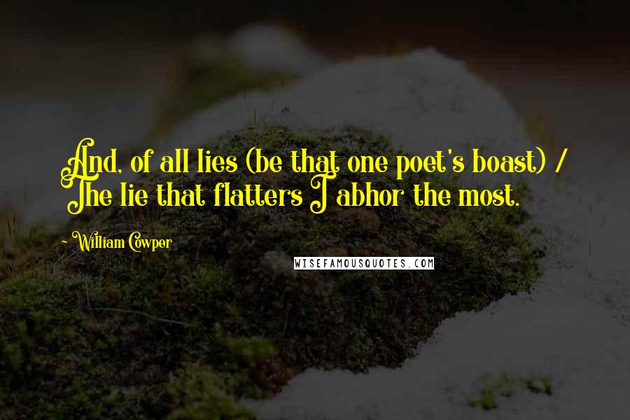 William Cowper Quotes: And, of all lies (be that one poet's boast) / The lie that flatters I abhor the most.