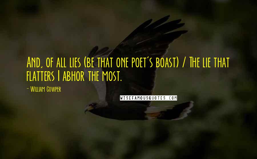 William Cowper Quotes: And, of all lies (be that one poet's boast) / The lie that flatters I abhor the most.