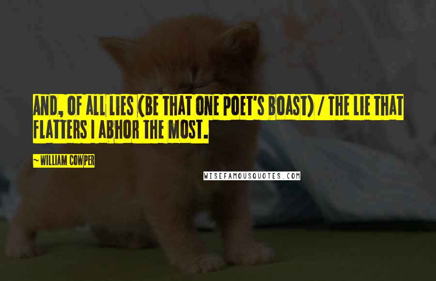 William Cowper Quotes: And, of all lies (be that one poet's boast) / The lie that flatters I abhor the most.