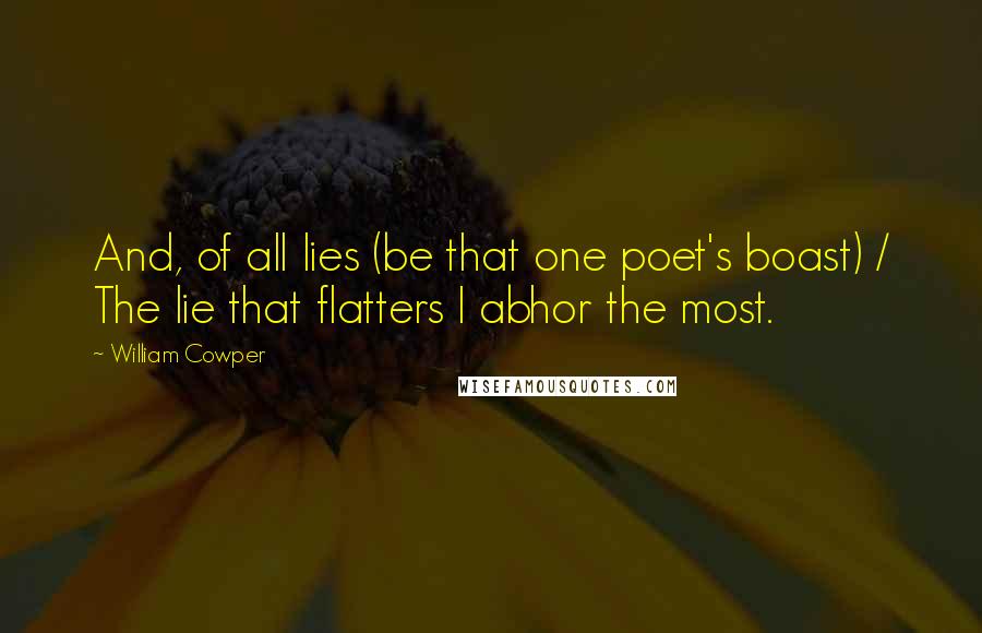 William Cowper Quotes: And, of all lies (be that one poet's boast) / The lie that flatters I abhor the most.