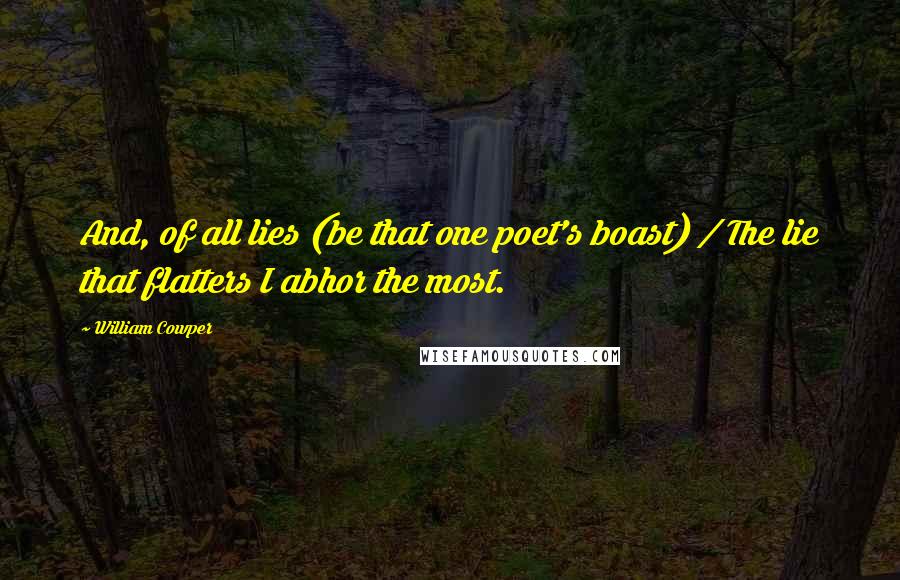 William Cowper Quotes: And, of all lies (be that one poet's boast) / The lie that flatters I abhor the most.