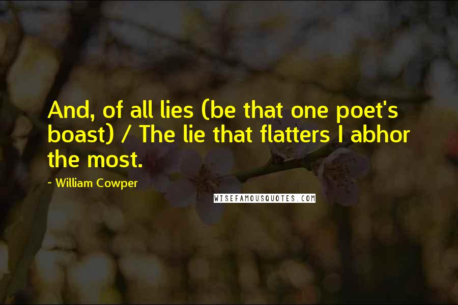 William Cowper Quotes: And, of all lies (be that one poet's boast) / The lie that flatters I abhor the most.