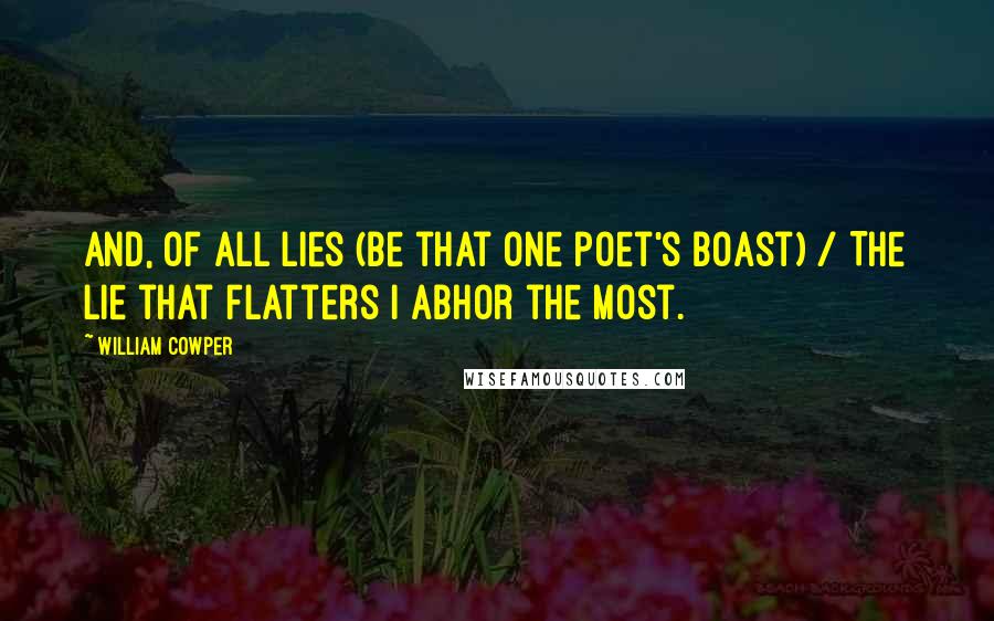 William Cowper Quotes: And, of all lies (be that one poet's boast) / The lie that flatters I abhor the most.