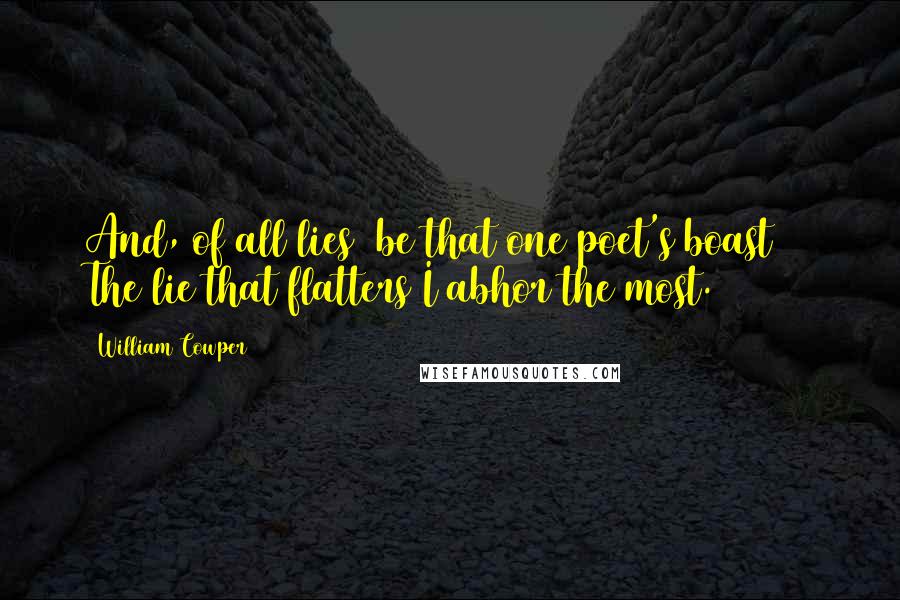 William Cowper Quotes: And, of all lies (be that one poet's boast) / The lie that flatters I abhor the most.