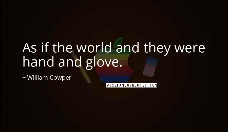 William Cowper Quotes: As if the world and they were hand and glove.