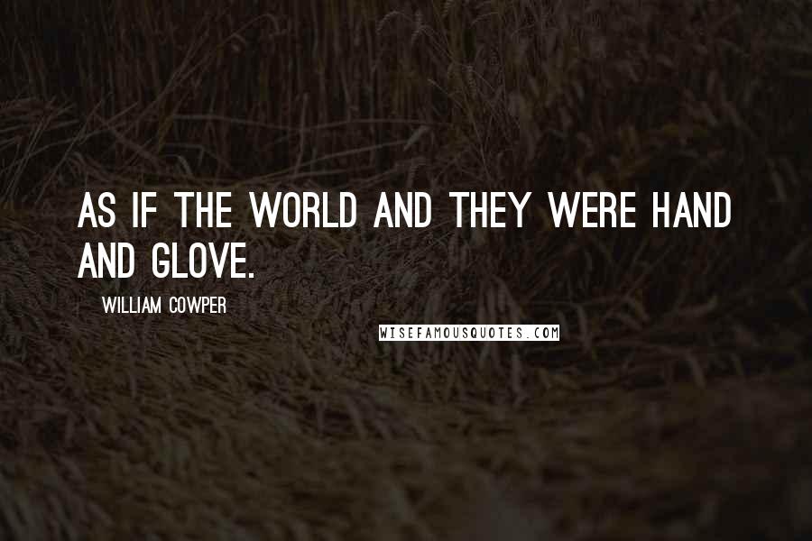 William Cowper Quotes: As if the world and they were hand and glove.
