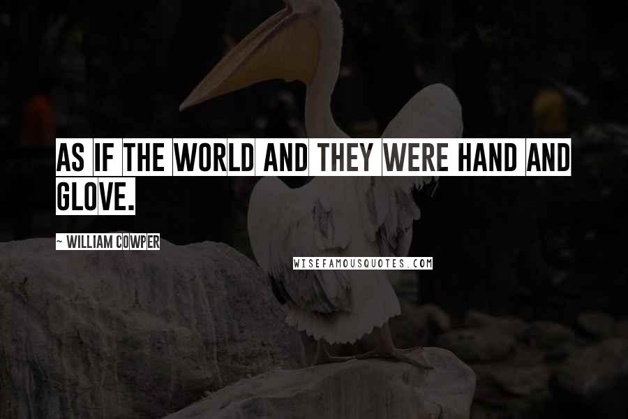 William Cowper Quotes: As if the world and they were hand and glove.