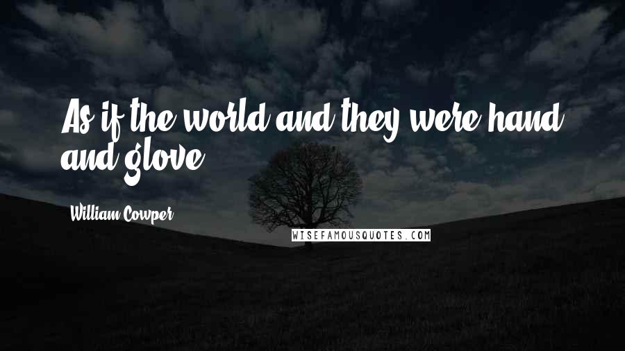 William Cowper Quotes: As if the world and they were hand and glove.