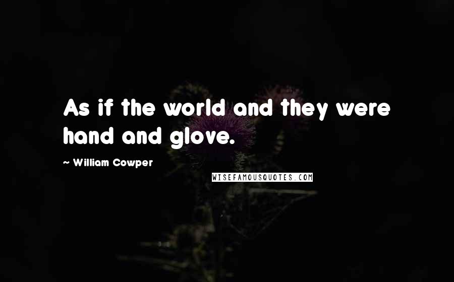 William Cowper Quotes: As if the world and they were hand and glove.